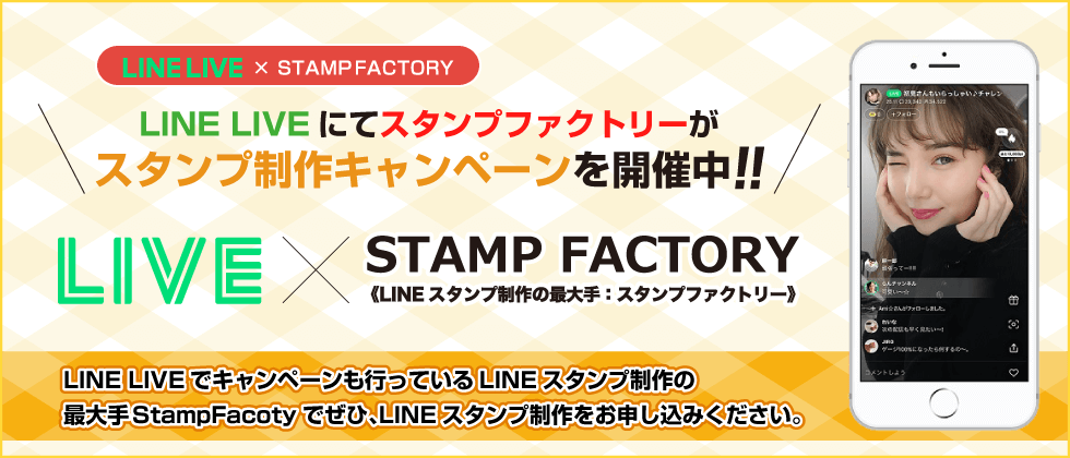 「LINE LIVE×STAMPFACTORY」　LINE LIVEにてスタンプファクトリーがスタンプ制作キャンペーンを開催中!!「LIVE × STAMP FACTORY」LINE LIVEでキャンペーンも行っているLINEスタンプ制作の最大手 StampFacoty でぜひ、LINEスタンプ制作をお申し込みください。